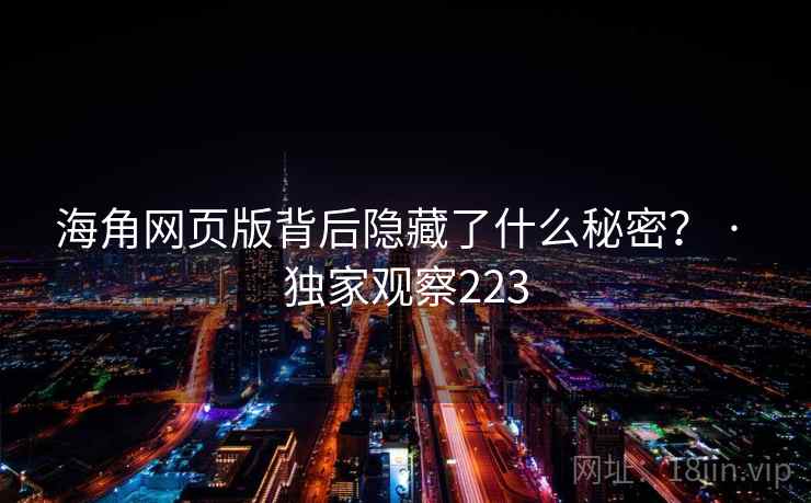 海角网页版背后隐藏了什么秘密？ · 独家观察223