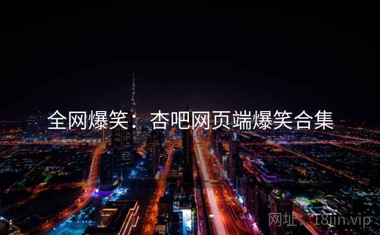 全网爆笑：杏吧网页端爆笑合集