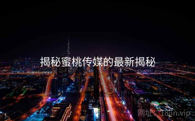 揭秘蜜桃传媒的最新揭秘