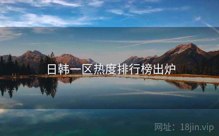 日韩一区热度排行榜出炉