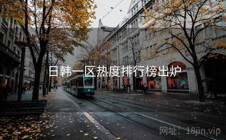 日韩一区热度排行榜出炉