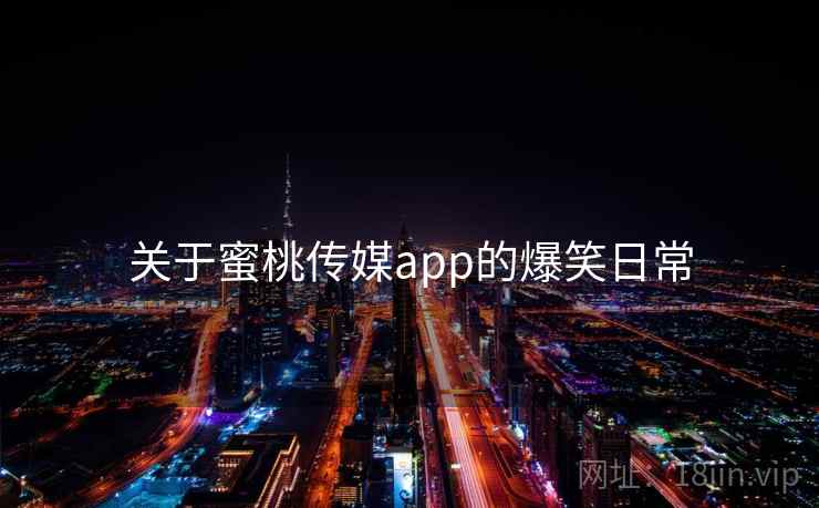 关于蜜桃传媒app的爆笑日常