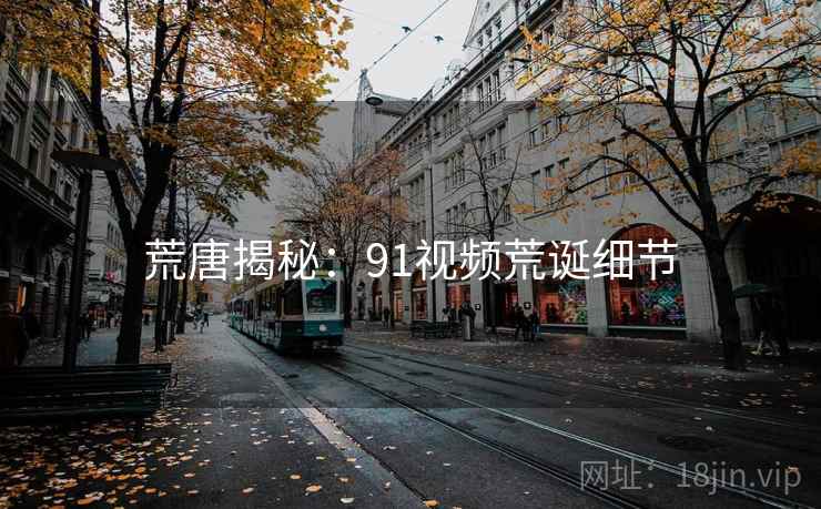荒唐揭秘：91视频荒诞细节