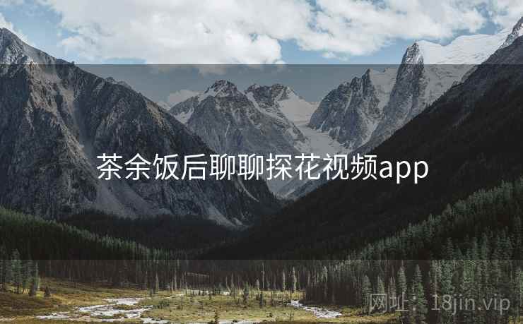 茶余饭后聊聊探花视频app