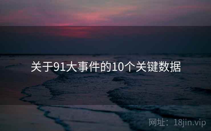 关于91大事件的10个关键数据