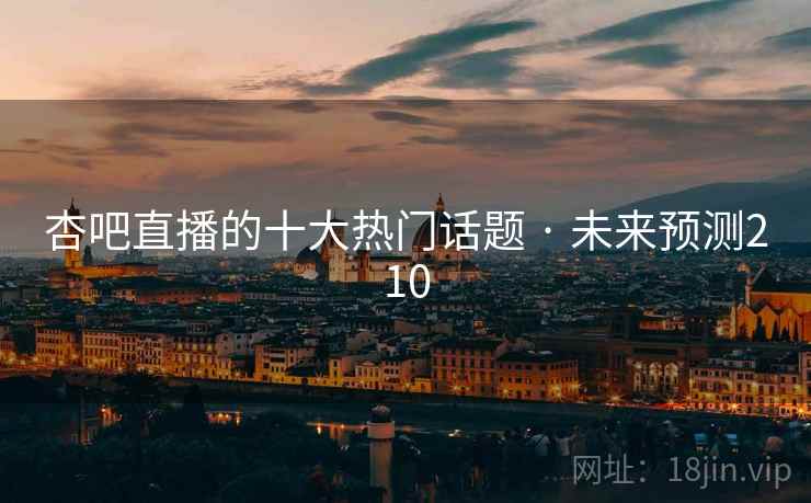 杏吧直播的十大热门话题 · 未来预测210