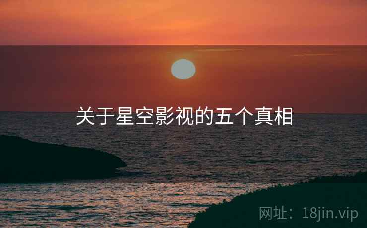 关于星空影视的五个真相