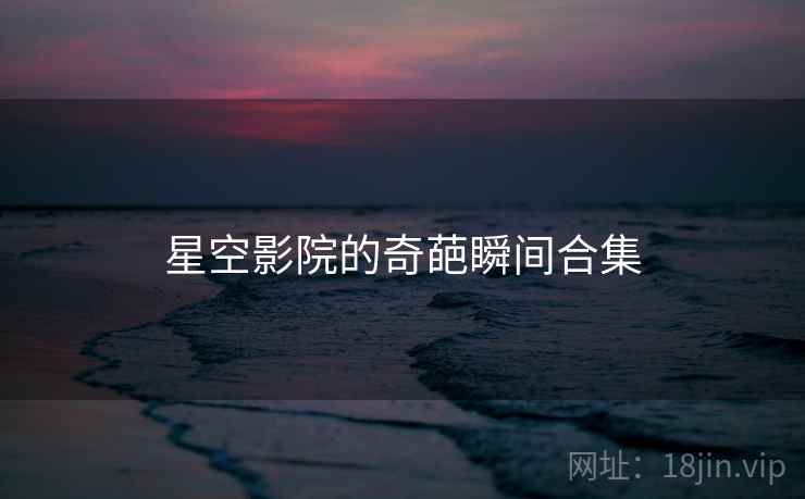 星空影院的奇葩瞬间合集