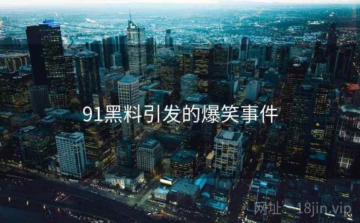 91黑料引发的爆笑事件