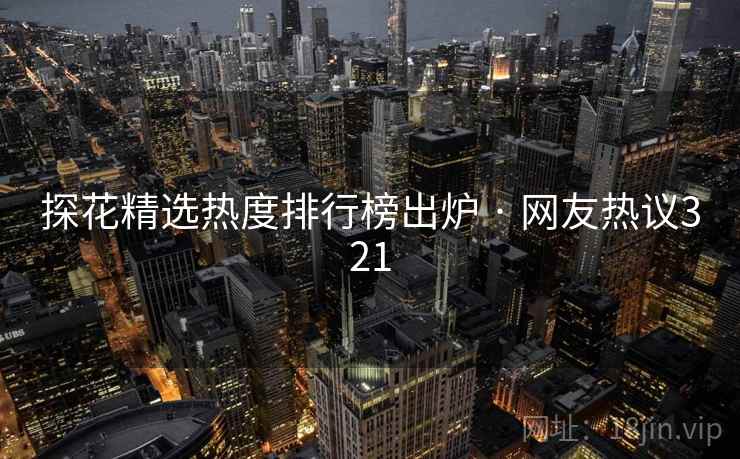 探花精选热度排行榜出炉 · 网友热议321