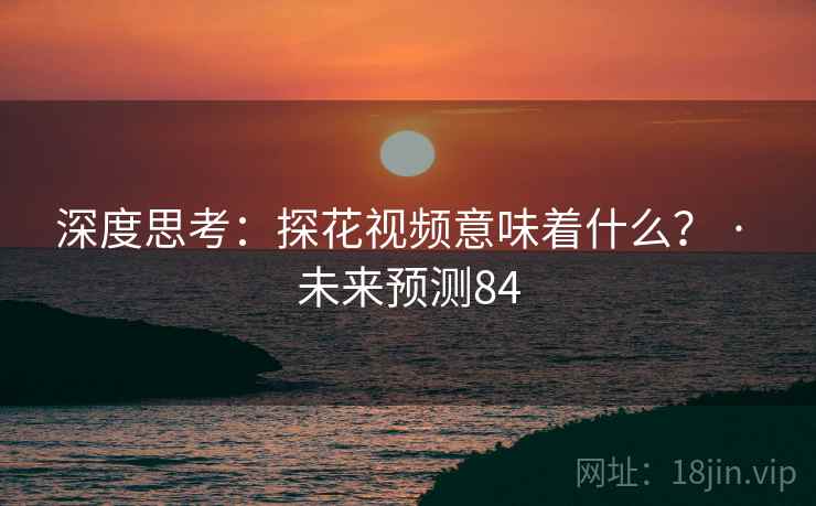 深度思考：探花视频意味着什么？ · 未来预测84