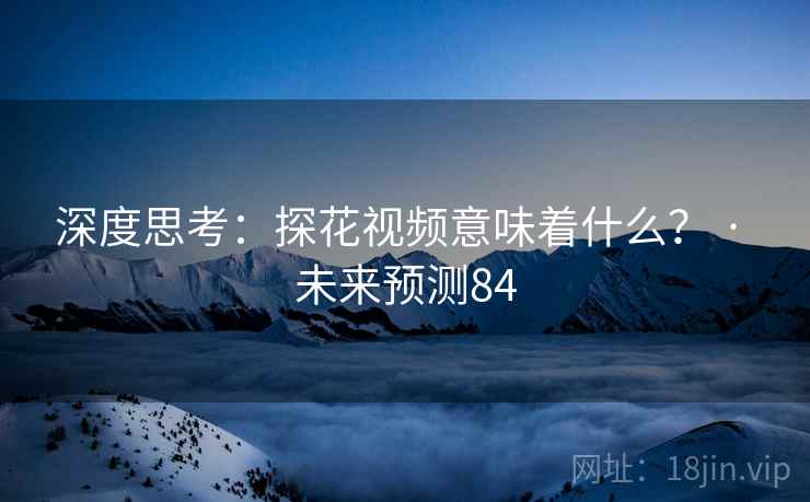 深度思考：探花视频意味着什么？ · 未来预测84