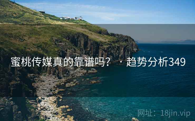 蜜桃传媒真的靠谱吗？ · 趋势分析349