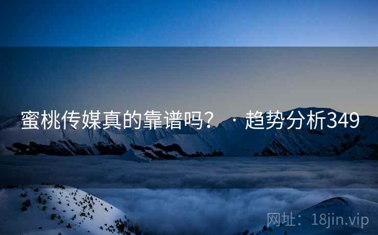 蜜桃传媒真的靠谱吗？ · 趋势分析349