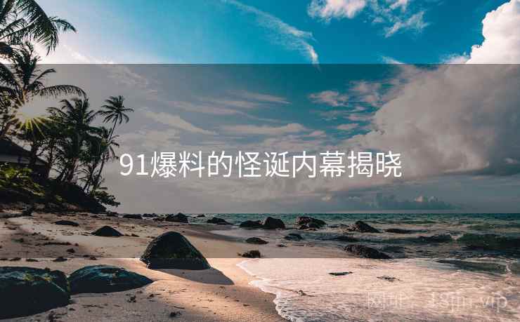 91爆料的怪诞内幕揭晓