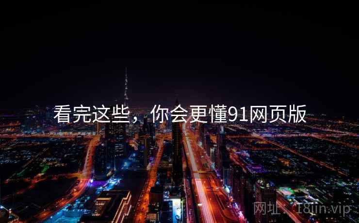 看完这些，你会更懂91网页版