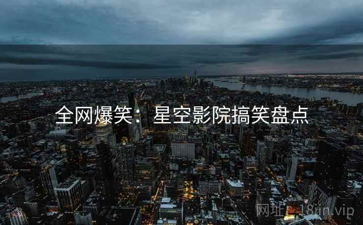 全网爆笑：星空影院搞笑盘点