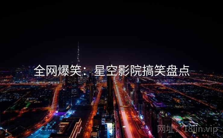 全网爆笑：星空影院搞笑盘点