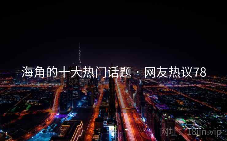 海角的十大热门话题 · 网友热议78