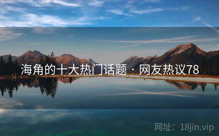海角的十大热门话题 · 网友热议78