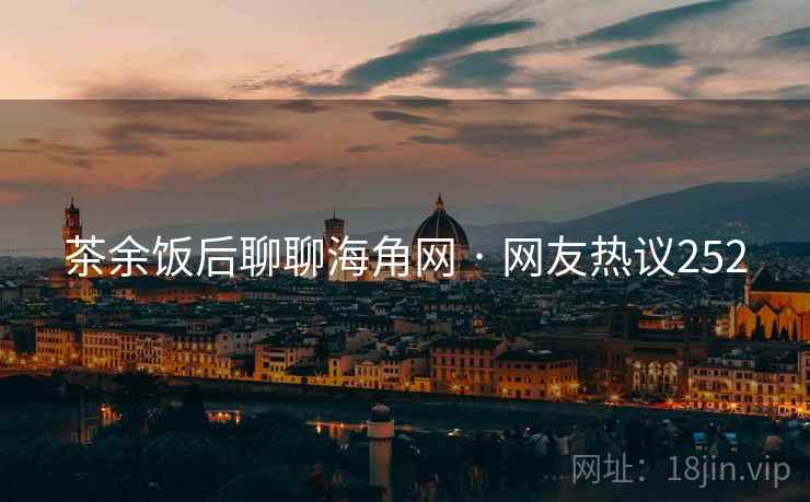 茶余饭后聊聊海角网 · 网友热议252