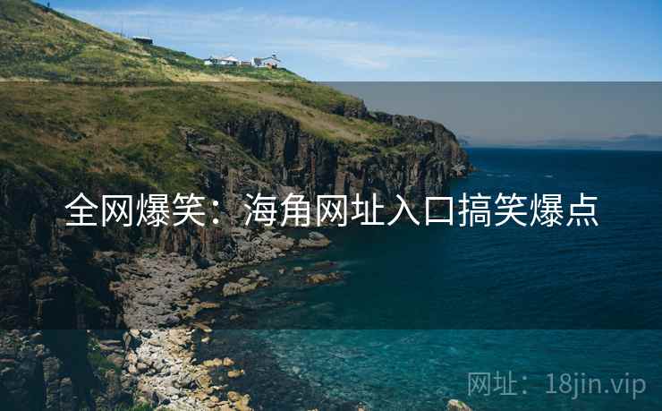 全网爆笑：海角网址入口搞笑爆点