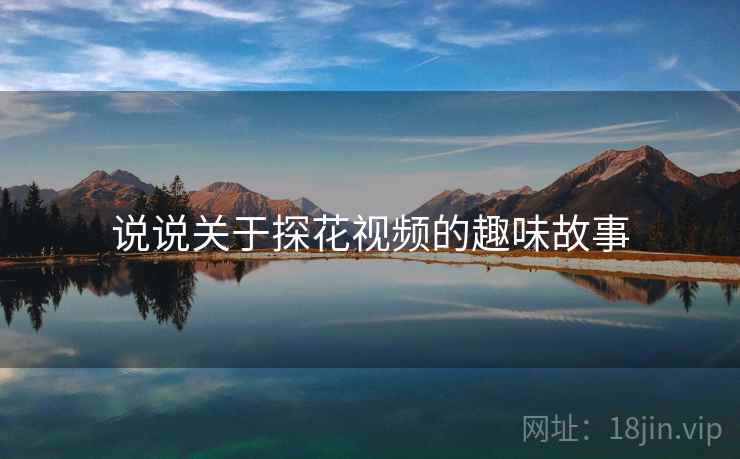 说说关于探花视频的趣味故事