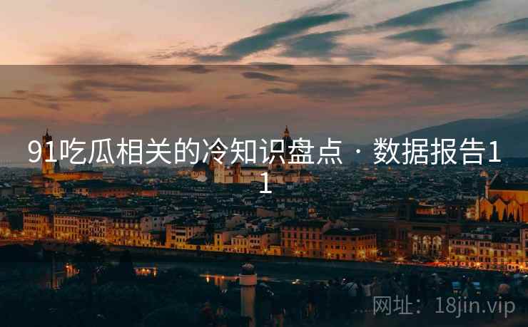 91吃瓜相关的冷知识盘点 · 数据报告11