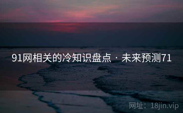 91网相关的冷知识盘点 · 未来预测71