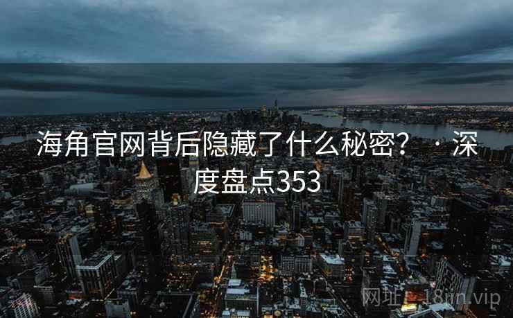 海角官网背后隐藏了什么秘密？ · 深度盘点353