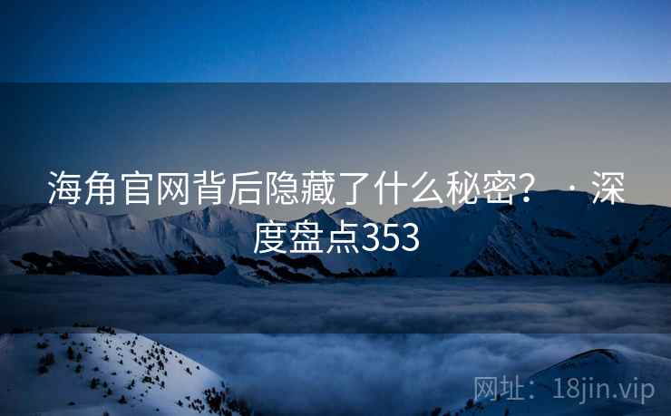 海角官网背后隐藏了什么秘密？ · 深度盘点353