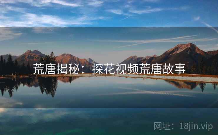 荒唐揭秘：探花视频荒唐故事