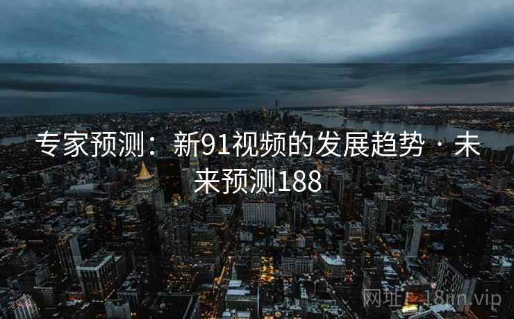专家预测：新91视频的发展趋势 · 未来预测188