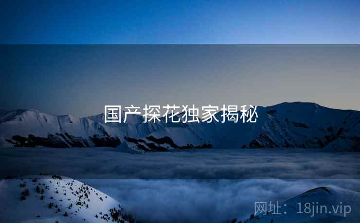 国产探花独家揭秘
