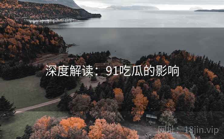 深度解读：91吃瓜的影响
