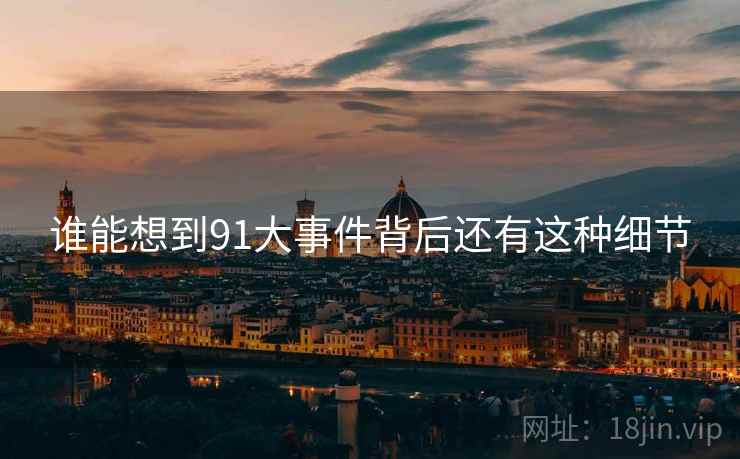 谁能想到91大事件背后还有这种细节