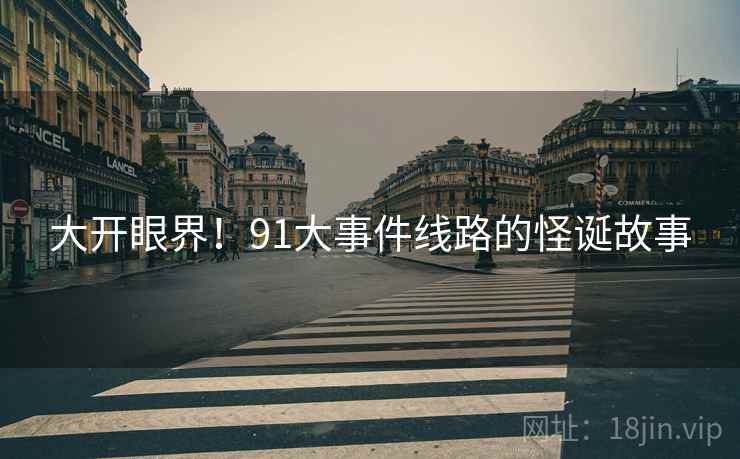 大开眼界！91大事件线路的怪诞故事