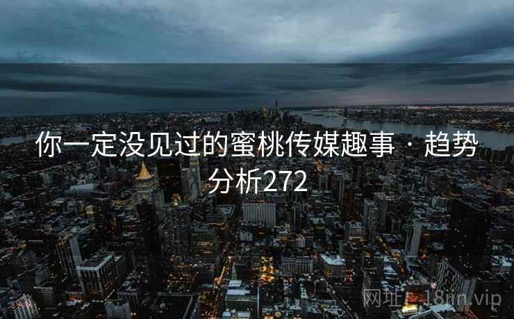你一定没见过的蜜桃传媒趣事 · 趋势分析272