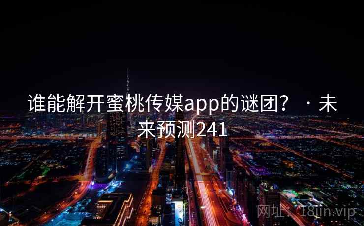 谁能解开蜜桃传媒app的谜团？ · 未来预测241