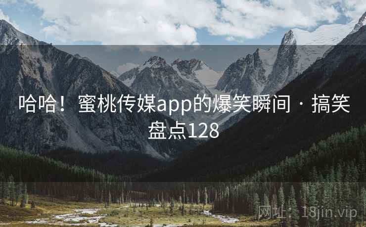 哈哈!蜜桃传媒app的爆笑瞬间 · 搞笑盘点128 哈哈!蜜桃传媒app的爆笑瞬间 · 搞笑盘点128
