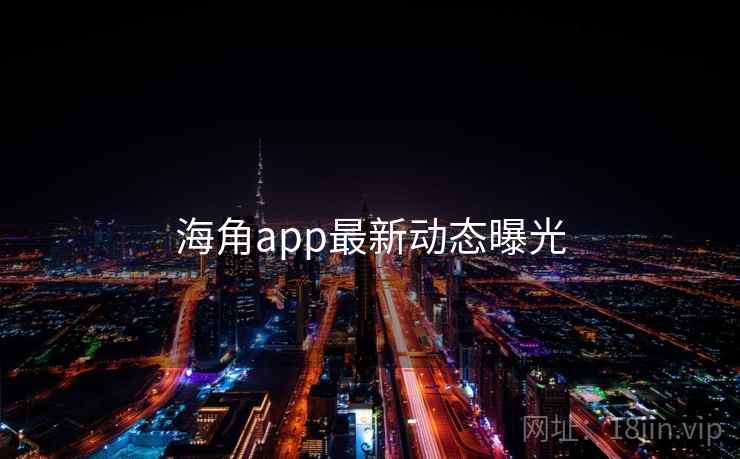 海角app最新动态曝光 海角app最新动态曝光
