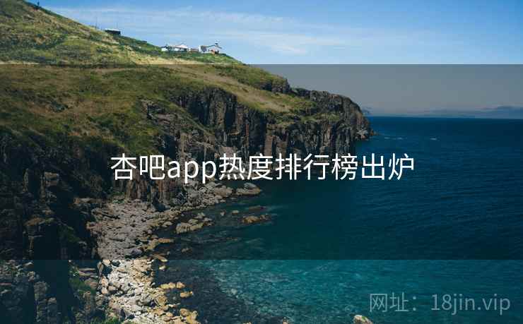 杏吧app热度排行榜出炉 杏吧app热度排行榜出炉