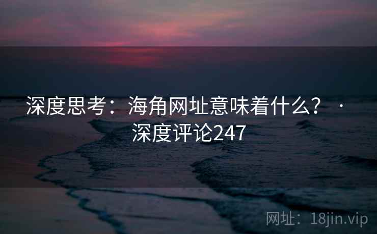 深度思考：海角网址意味着什么？ · 深度评论247
