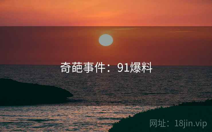奇葩事件:91爆料 奇葩事件:91爆料