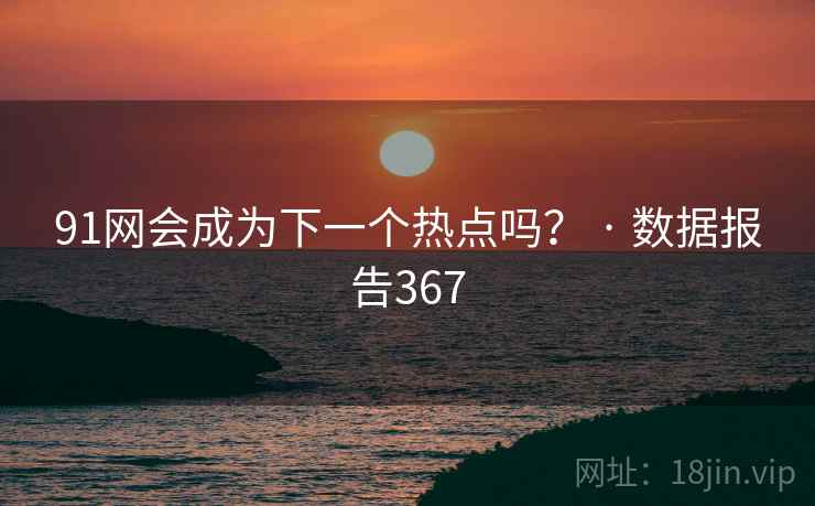 91网会成为下一个热点吗? · 数据报告367 91网会成为下一个热点吗? · 数据报告367