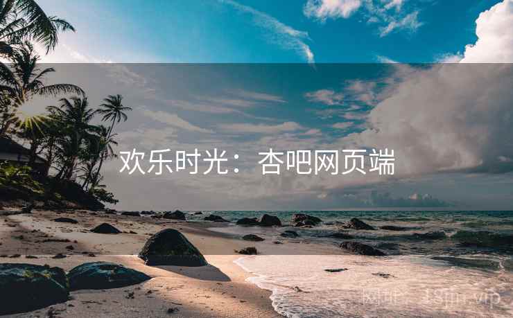 欢乐时光：杏吧网页端