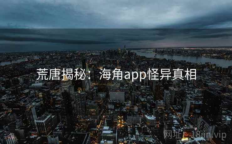 荒唐揭秘：海角app怪异真相