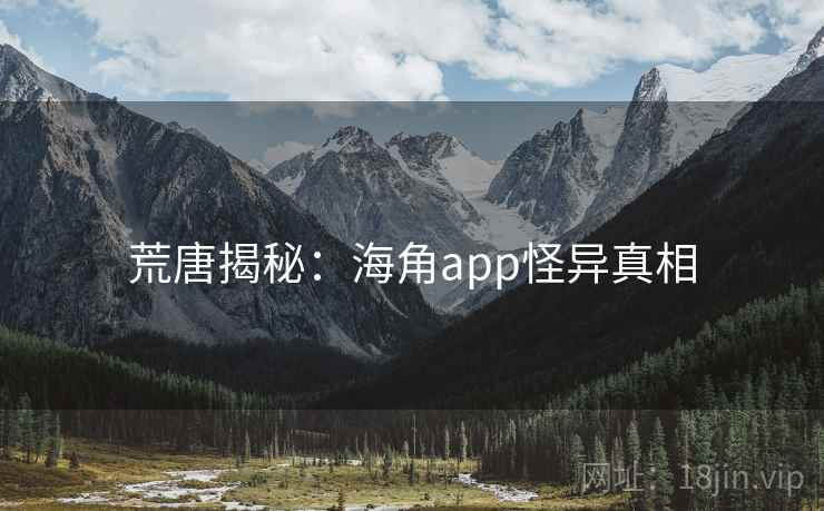 荒唐揭秘：海角app怪异真相