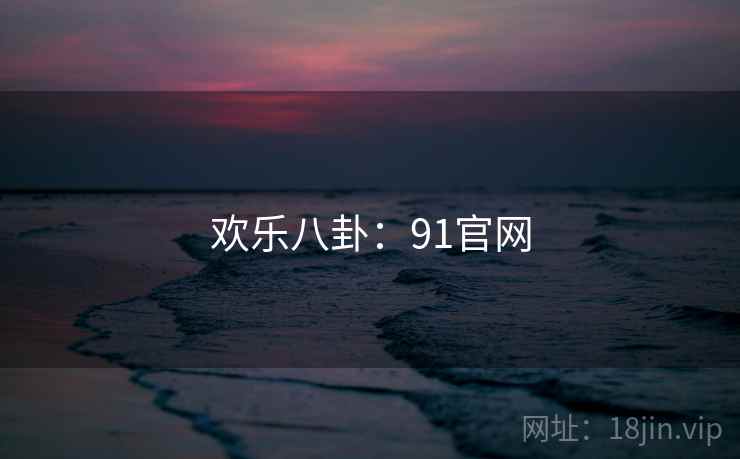 欢乐八卦：91官网
