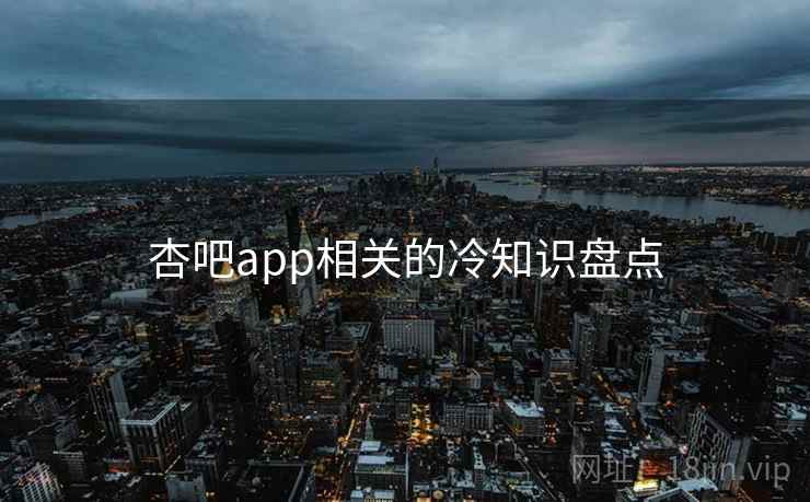 杏吧app相关的冷知识盘点